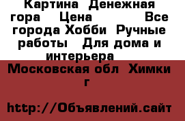 Картина “Денежная гора“ › Цена ­ 4 000 - Все города Хобби. Ручные работы » Для дома и интерьера   . Московская обл.,Химки г.